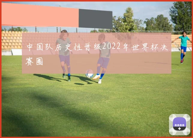 中国队历史性晋级2022年世界杯决赛圈