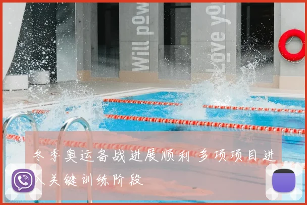 冬季奥运备战进展顺利 多项项目进入关键训练阶段