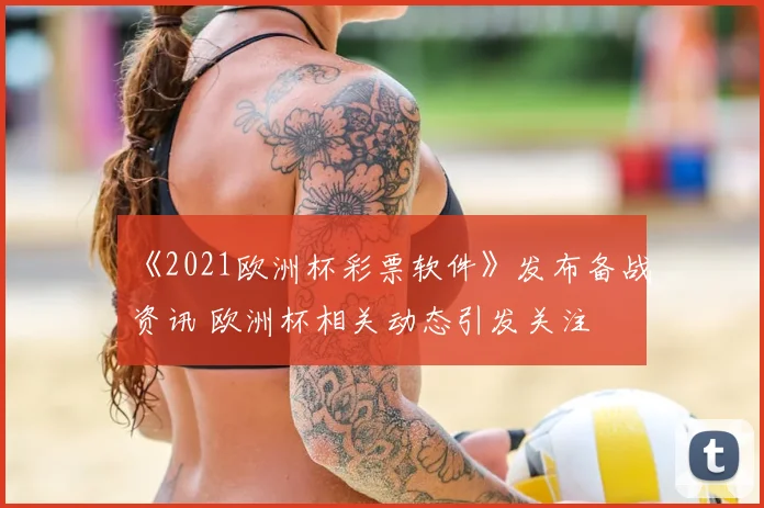 《2021欧洲杯彩票软件》发布备战资讯 欧洲杯相关动态引发关注