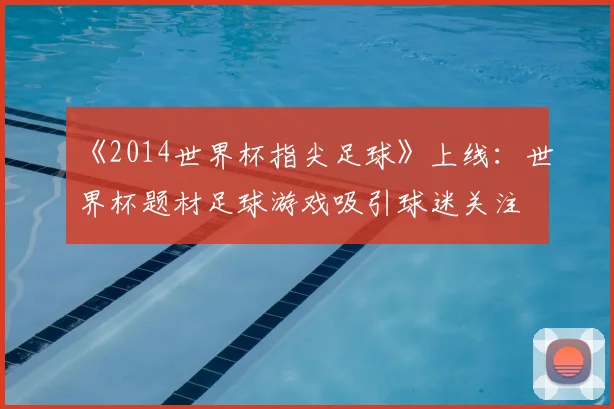 《2014世界杯指尖足球》上线:世界杯题材足球游戏吸引球迷关注