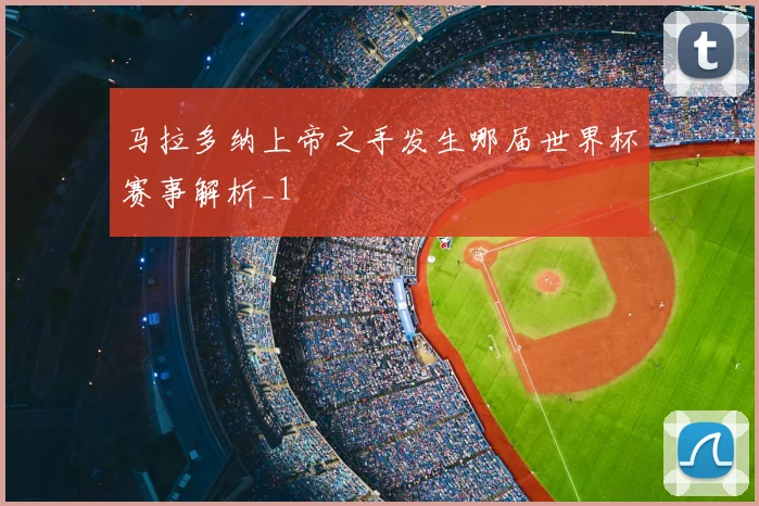 马拉多纳上帝之手发生哪届世界杯赛事解析_1